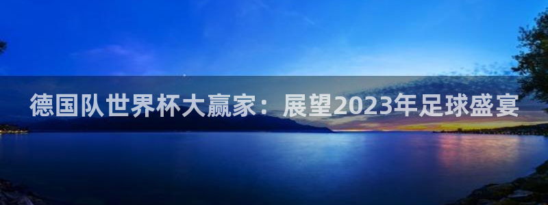 欧联杯直播:德国队世界杯大赢家:展望2023年足球盛宴