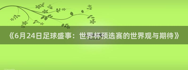 世界杯预选赛2026:《6月24日足球盛事:世界杯预选赛的世界观与期待》